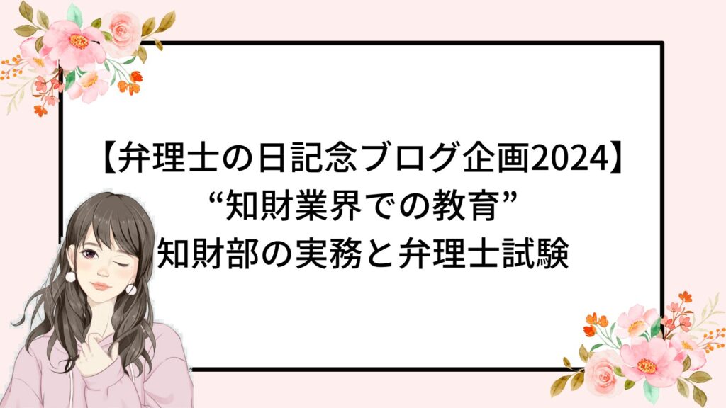 【弁理士の日記念ブログ企画2024】
“知財業界での教育”
知財部の実務と弁理士試験